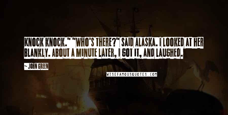 John Green Quotes: Knock knock." "Who's there?" said Alaska. I looked at her blankly. About a minute later, I got it, and laughed.