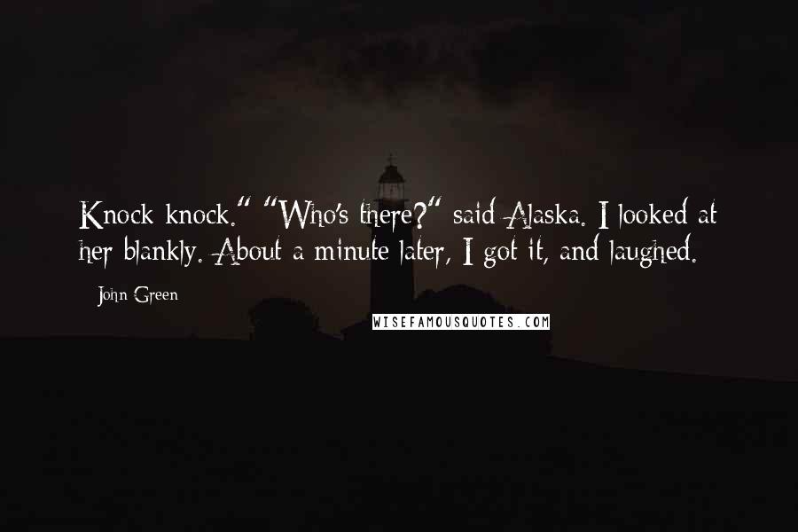 John Green Quotes: Knock knock." "Who's there?" said Alaska. I looked at her blankly. About a minute later, I got it, and laughed.