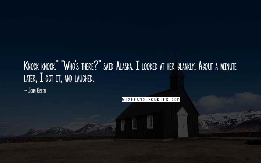 John Green Quotes: Knock knock." "Who's there?" said Alaska. I looked at her blankly. About a minute later, I got it, and laughed.