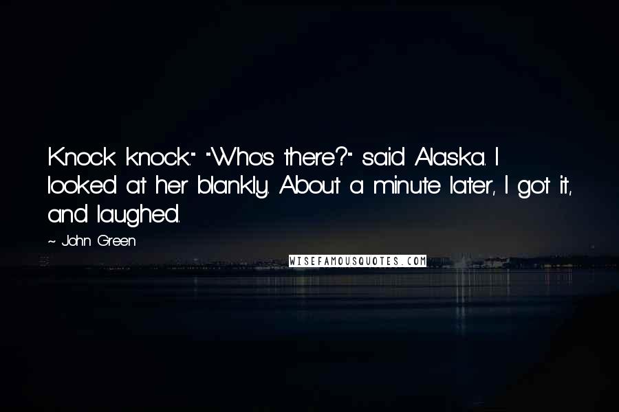 John Green Quotes: Knock knock." "Who's there?" said Alaska. I looked at her blankly. About a minute later, I got it, and laughed.