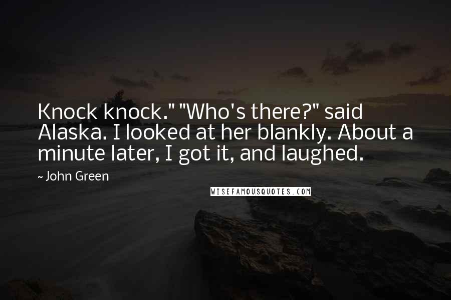 John Green Quotes: Knock knock." "Who's there?" said Alaska. I looked at her blankly. About a minute later, I got it, and laughed.