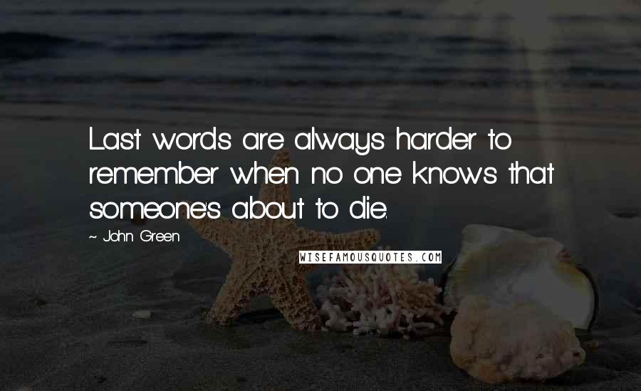 John Green Quotes: Last words are always harder to remember when no one knows that someone's about to die.