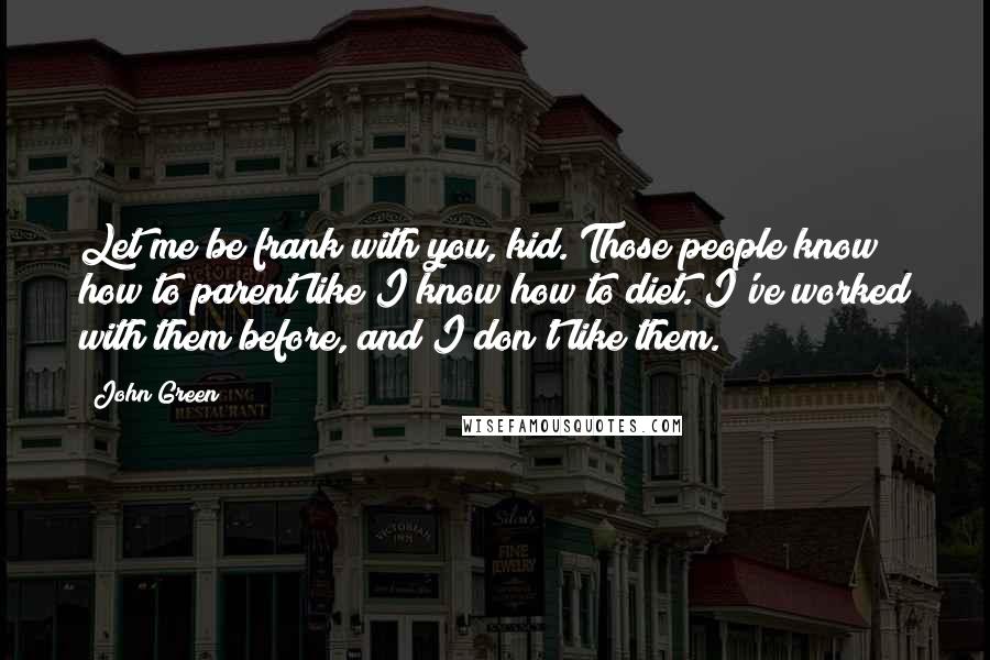 John Green Quotes: Let me be frank with you, kid. Those people know how to parent like I know how to diet. I've worked with them before, and I don't like them.