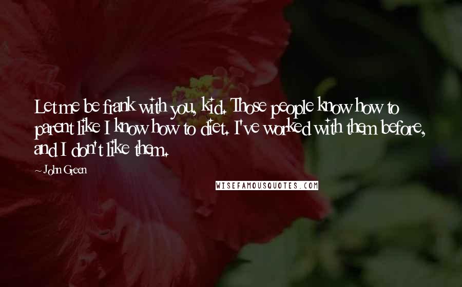 John Green Quotes: Let me be frank with you, kid. Those people know how to parent like I know how to diet. I've worked with them before, and I don't like them.