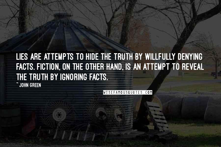 John Green Quotes: Lies are attempts to hide the truth by willfully denying facts. Fiction, on the other hand, is an attempt to reveal the truth by ignoring facts.