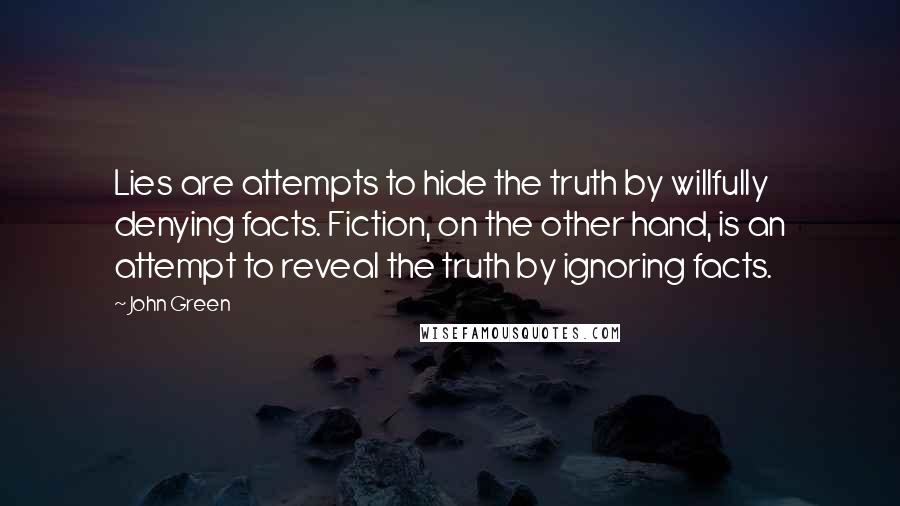John Green Quotes: Lies are attempts to hide the truth by willfully denying facts. Fiction, on the other hand, is an attempt to reveal the truth by ignoring facts.
