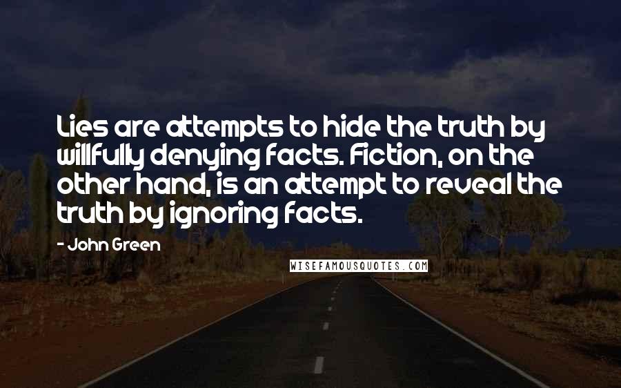 John Green Quotes: Lies are attempts to hide the truth by willfully denying facts. Fiction, on the other hand, is an attempt to reveal the truth by ignoring facts.