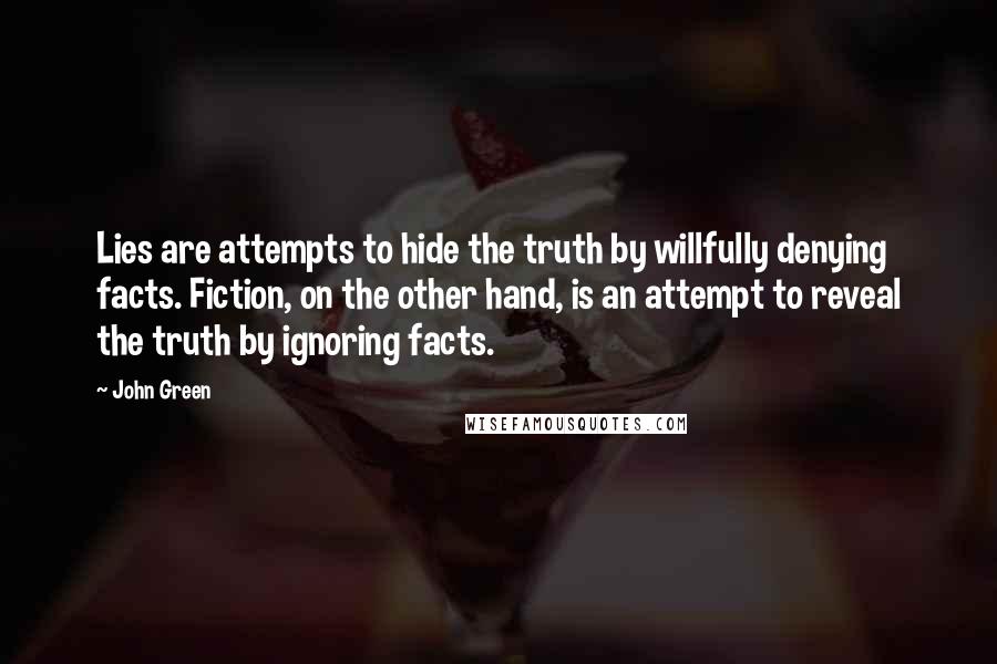 John Green Quotes: Lies are attempts to hide the truth by willfully denying facts. Fiction, on the other hand, is an attempt to reveal the truth by ignoring facts.