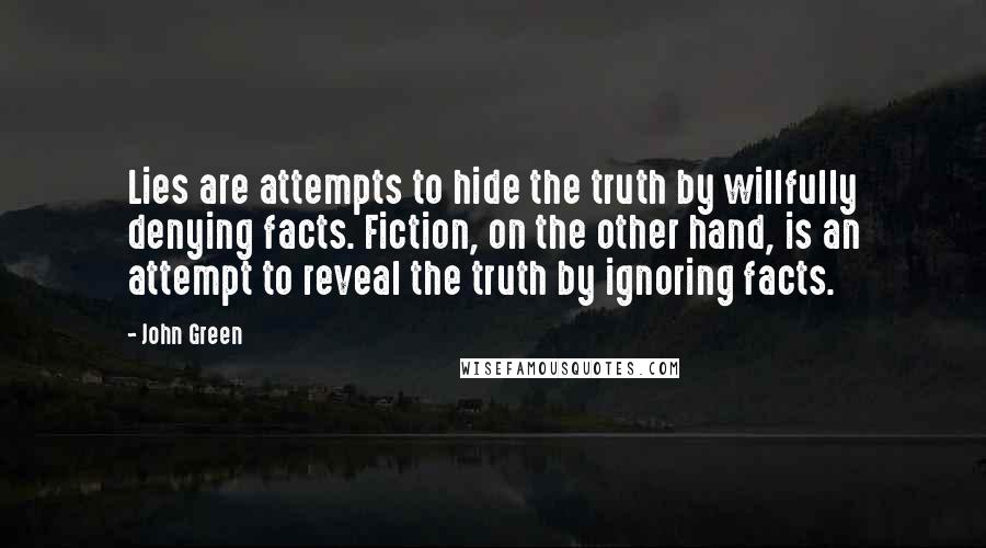 John Green Quotes: Lies are attempts to hide the truth by willfully denying facts. Fiction, on the other hand, is an attempt to reveal the truth by ignoring facts.