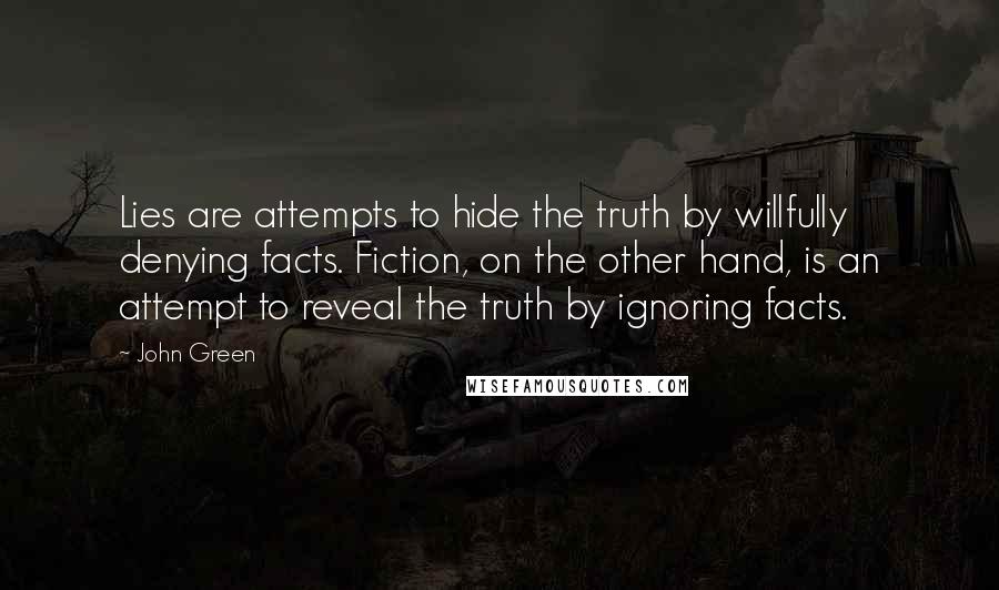 John Green Quotes: Lies are attempts to hide the truth by willfully denying facts. Fiction, on the other hand, is an attempt to reveal the truth by ignoring facts.