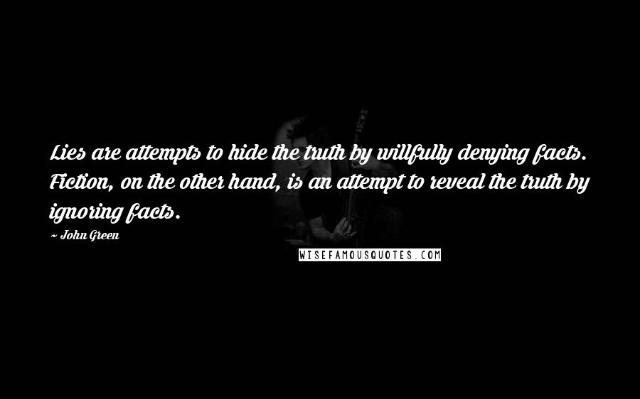 John Green Quotes: Lies are attempts to hide the truth by willfully denying facts. Fiction, on the other hand, is an attempt to reveal the truth by ignoring facts.