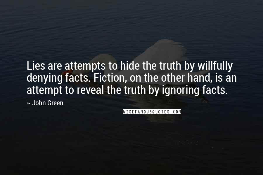 John Green Quotes: Lies are attempts to hide the truth by willfully denying facts. Fiction, on the other hand, is an attempt to reveal the truth by ignoring facts.