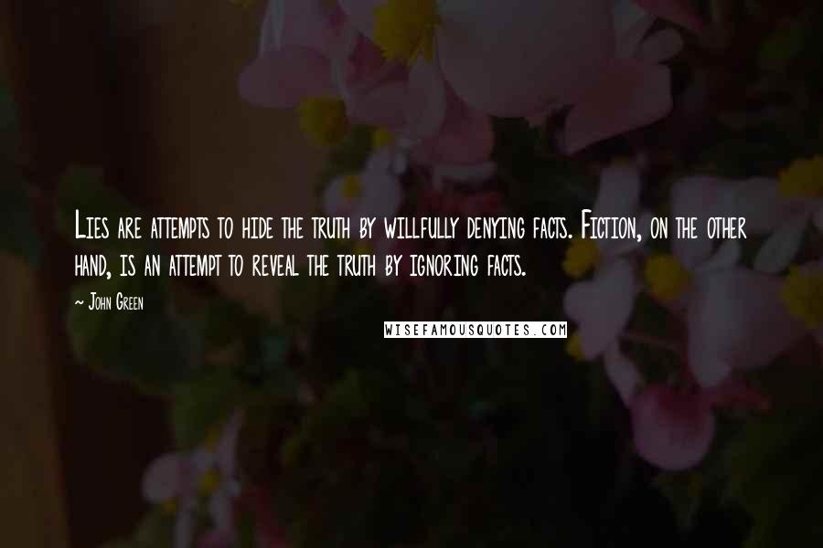 John Green Quotes: Lies are attempts to hide the truth by willfully denying facts. Fiction, on the other hand, is an attempt to reveal the truth by ignoring facts.