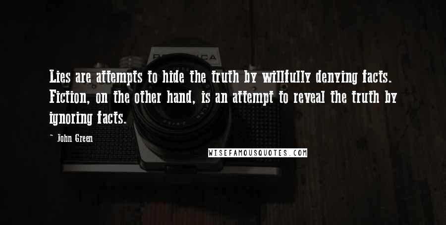 John Green Quotes: Lies are attempts to hide the truth by willfully denying facts. Fiction, on the other hand, is an attempt to reveal the truth by ignoring facts.