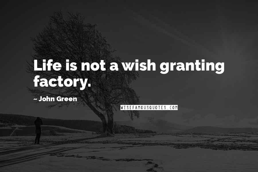 John Green Quotes: Life is not a wish granting factory.