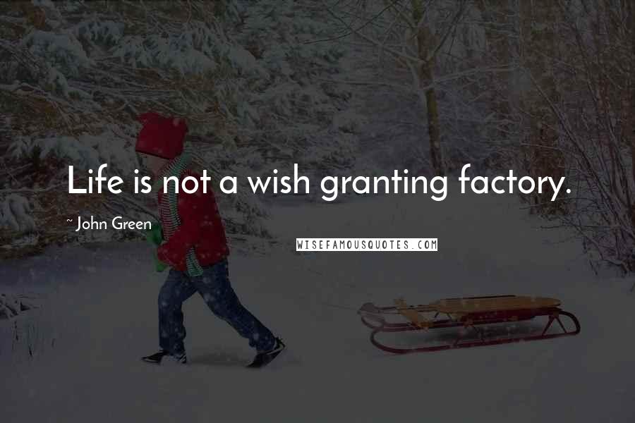 John Green Quotes: Life is not a wish granting factory.