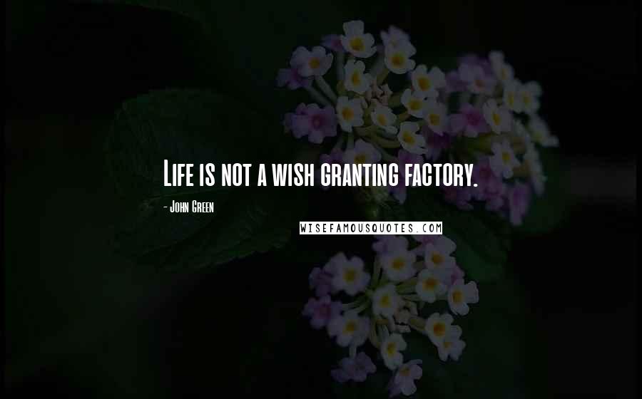 John Green Quotes: Life is not a wish granting factory.