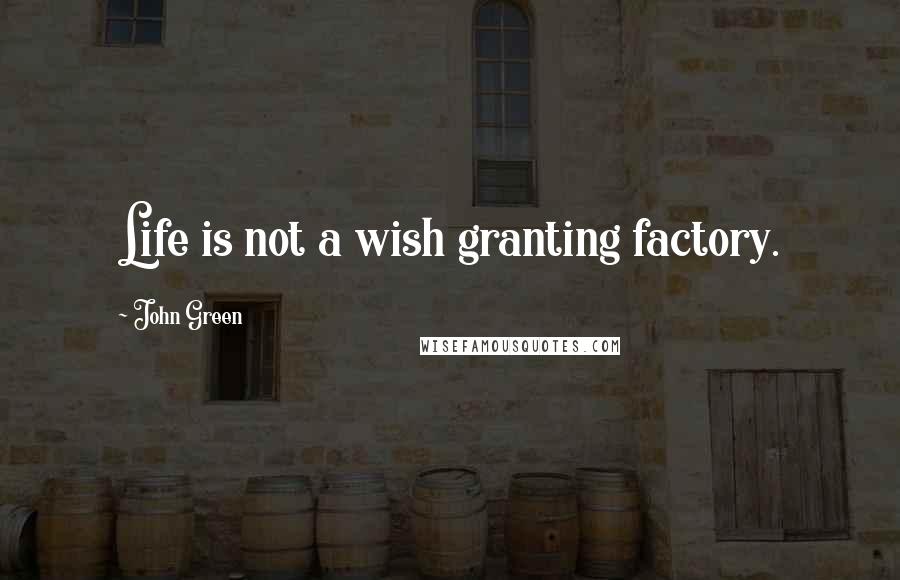 John Green Quotes: Life is not a wish granting factory.