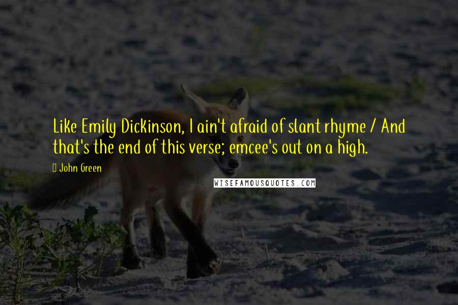 John Green Quotes: Like Emily Dickinson, I ain't afraid of slant rhyme / And that's the end of this verse; emcee's out on a high.