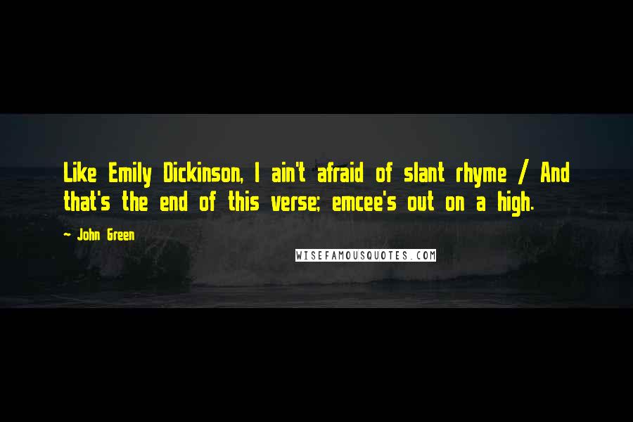 John Green Quotes: Like Emily Dickinson, I ain't afraid of slant rhyme / And that's the end of this verse; emcee's out on a high.