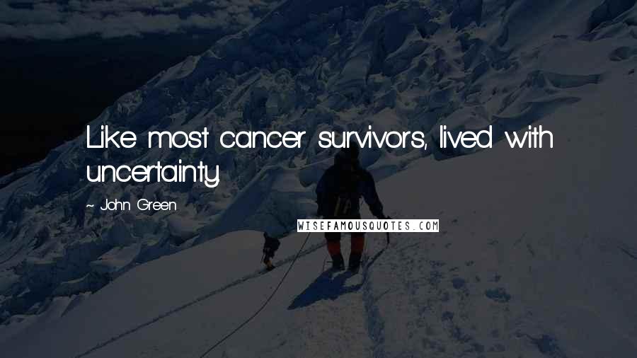 John Green Quotes: Like most cancer survivors, lived with uncertainty.