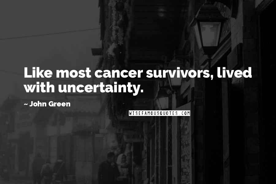 John Green Quotes: Like most cancer survivors, lived with uncertainty.