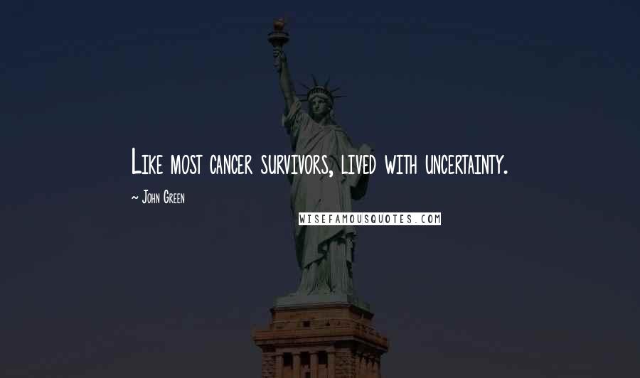 John Green Quotes: Like most cancer survivors, lived with uncertainty.
