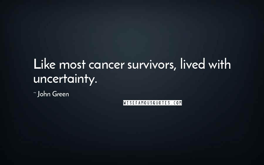 John Green Quotes: Like most cancer survivors, lived with uncertainty.