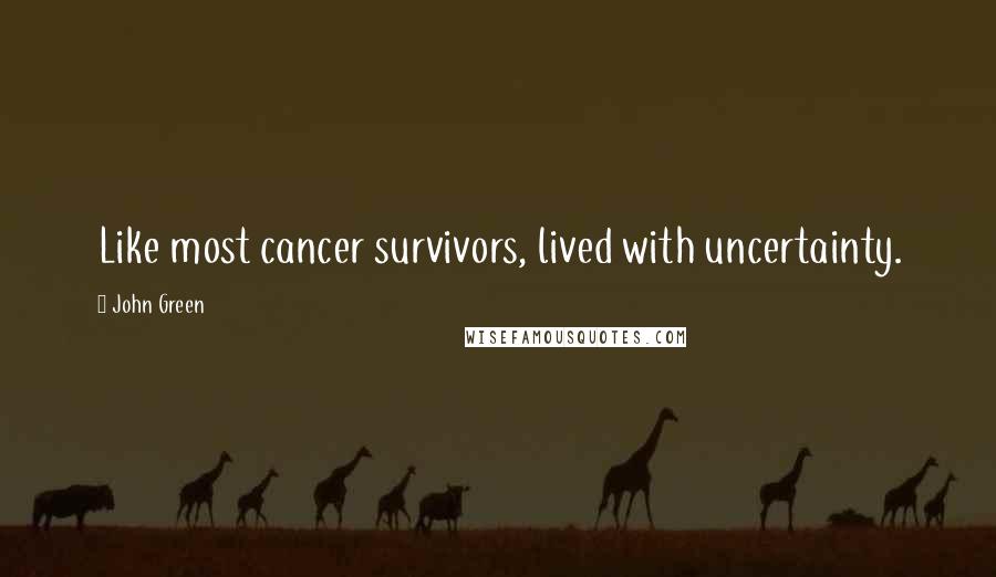 John Green Quotes: Like most cancer survivors, lived with uncertainty.