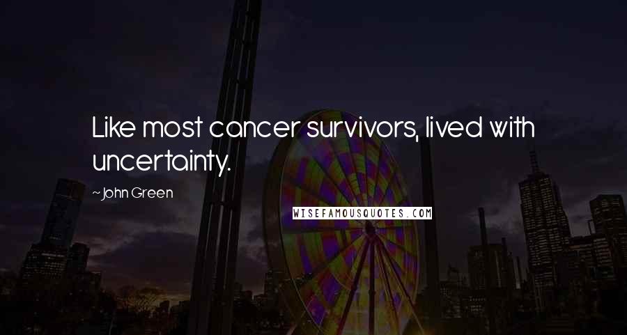 John Green Quotes: Like most cancer survivors, lived with uncertainty.