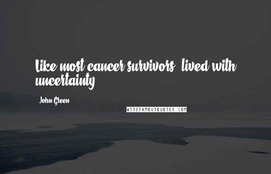 John Green Quotes: Like most cancer survivors, lived with uncertainty.
