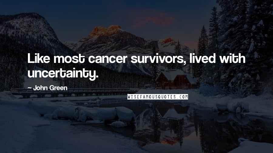 John Green Quotes: Like most cancer survivors, lived with uncertainty.