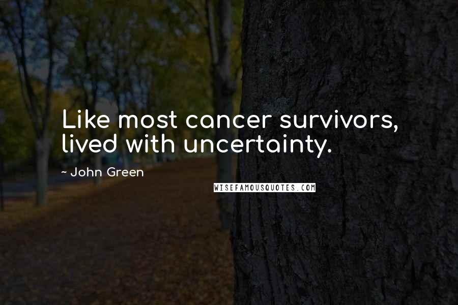 John Green Quotes: Like most cancer survivors, lived with uncertainty.