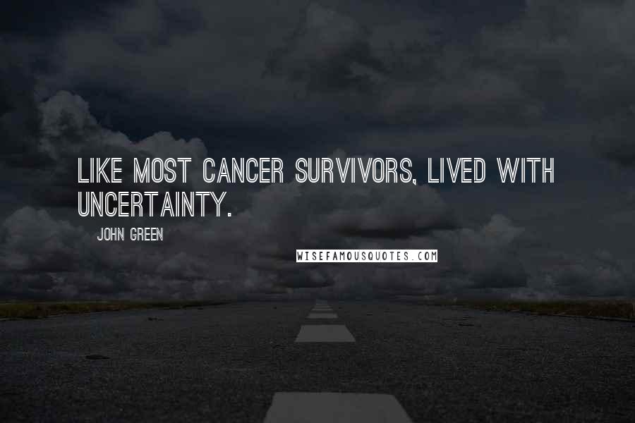John Green Quotes: Like most cancer survivors, lived with uncertainty.