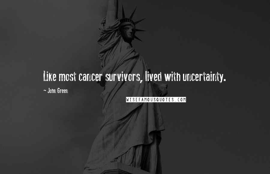 John Green Quotes: Like most cancer survivors, lived with uncertainty.