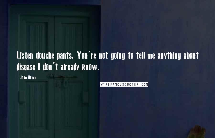 John Green Quotes: Listen douche pants. You're not going to tell me anything about disease I don't already know.