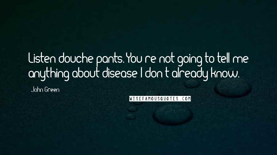 John Green Quotes: Listen douche pants. You're not going to tell me anything about disease I don't already know.
