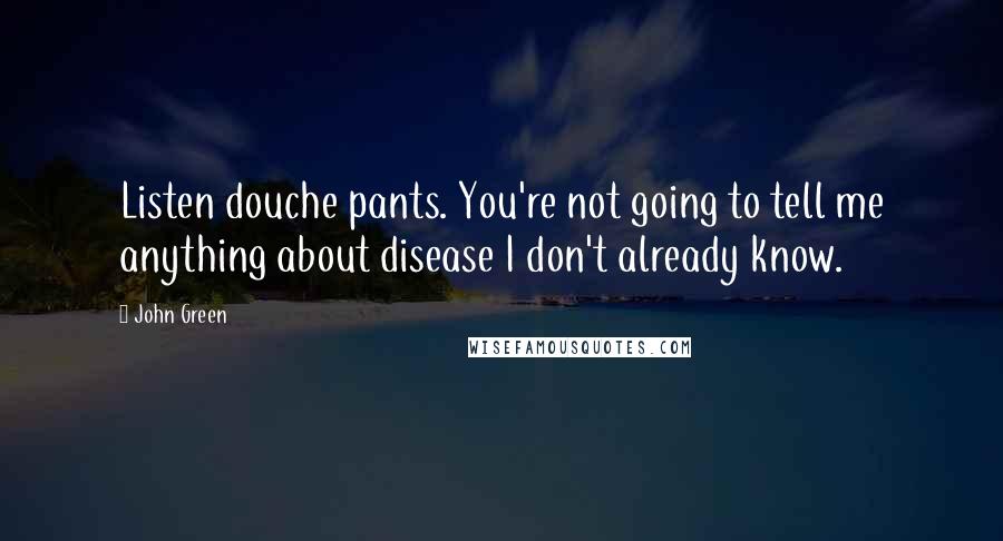 John Green Quotes: Listen douche pants. You're not going to tell me anything about disease I don't already know.