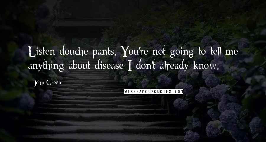 John Green Quotes: Listen douche pants. You're not going to tell me anything about disease I don't already know.