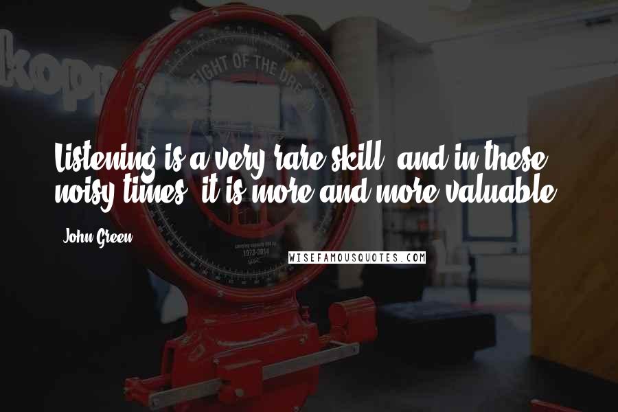 John Green Quotes: Listening is a very rare skill, and in these noisy times, it is more and more valuable.