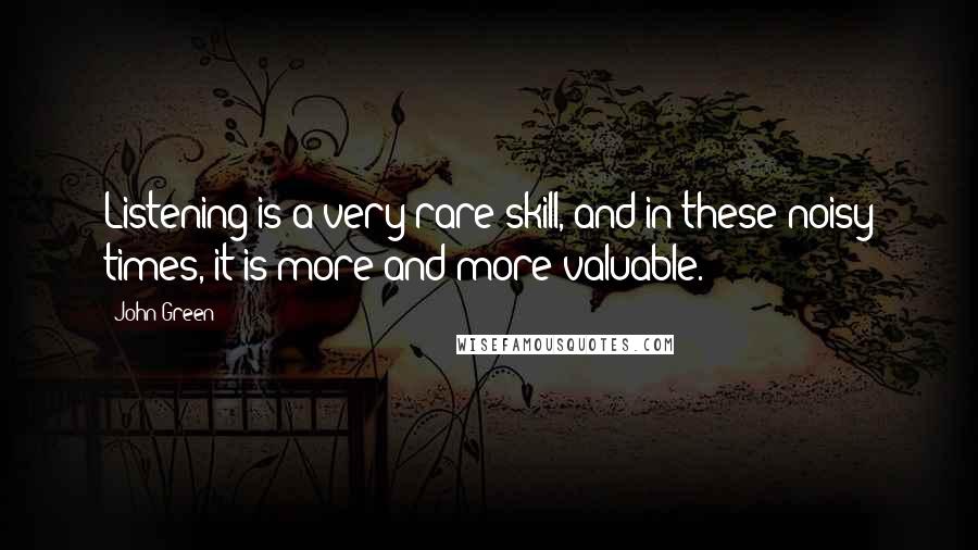 John Green Quotes: Listening is a very rare skill, and in these noisy times, it is more and more valuable.