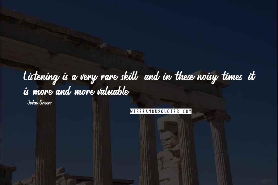 John Green Quotes: Listening is a very rare skill, and in these noisy times, it is more and more valuable.