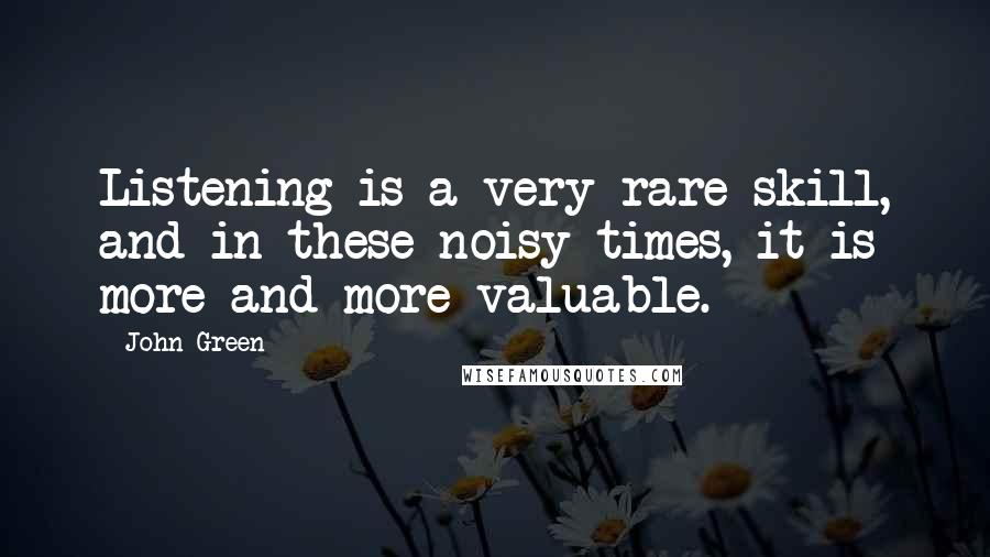 John Green Quotes: Listening is a very rare skill, and in these noisy times, it is more and more valuable.