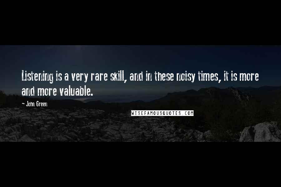 John Green Quotes: Listening is a very rare skill, and in these noisy times, it is more and more valuable.