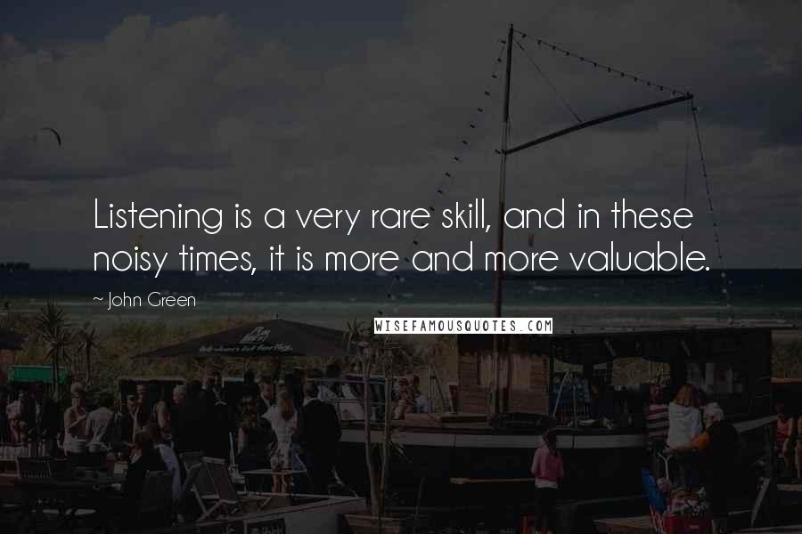 John Green Quotes: Listening is a very rare skill, and in these noisy times, it is more and more valuable.
