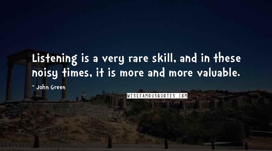 John Green Quotes: Listening is a very rare skill, and in these noisy times, it is more and more valuable.