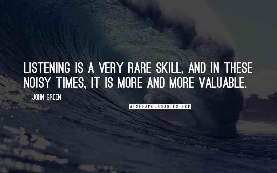 John Green Quotes: Listening is a very rare skill, and in these noisy times, it is more and more valuable.