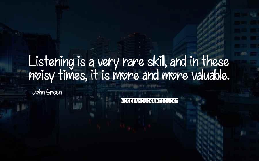 John Green Quotes: Listening is a very rare skill, and in these noisy times, it is more and more valuable.