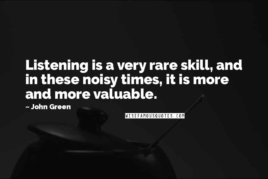John Green Quotes: Listening is a very rare skill, and in these noisy times, it is more and more valuable.