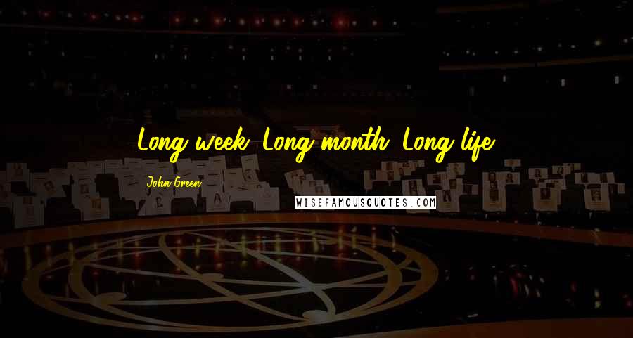 John Green Quotes: Long week. Long month. Long life.